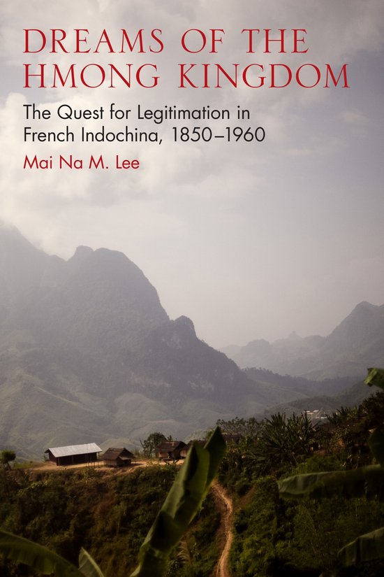 Dreams of the Hmong Kingdom La Quest de la légitimation en Indochine française, 1850-1960