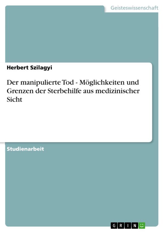 Der manipulierte Tod – Möglichkeiten und Grenzen der Sterbehilfe aus medizinischer Sicht: Möglichkeiten und Grenzen der Sterbehilfe aus medizinischerEbook Möglichkeiten und Grenzen der Sterbehilfe aus medizinischer Sicht