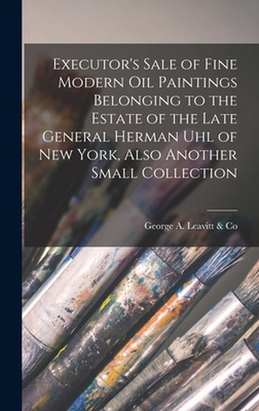Executor&rsquo;s Sale of Fine Modern Oil Paintings Belonging to the Estate of the Late General Herman Uhl of New York, Also Another Small Collection