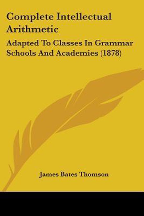 Complete Intellectual Arithmetic Adapted to Classes in Grammar Schools and Academies (1878)