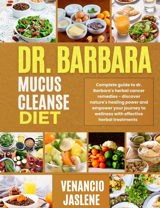 Dr. Barbara Mucus Cleanse Diet Complete guide to dr. Barbara&rsquo;s herbal cancer remedies-discover nature&rsquo;s healing power and empower your journey to wellness with effective herbal treatments