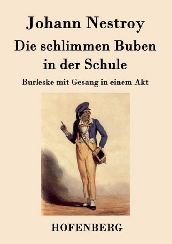 Die schlimmen Buben in der Schule: Burleske mit Gesang in einem Akt Burleske mit Gesang in einem Akt