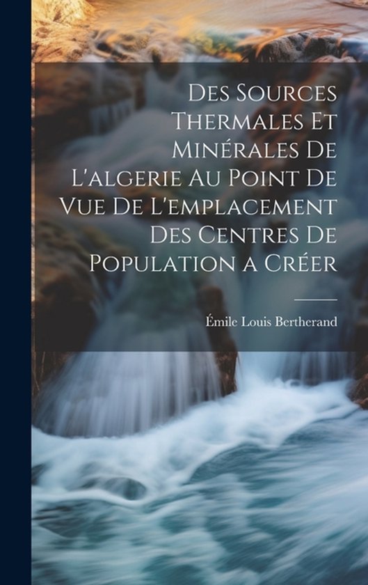 Des Sources Thermales Et Minérales De L&rsquo;algerie Au Point De Vue De L’emplacement Des Centres De Population a Créer