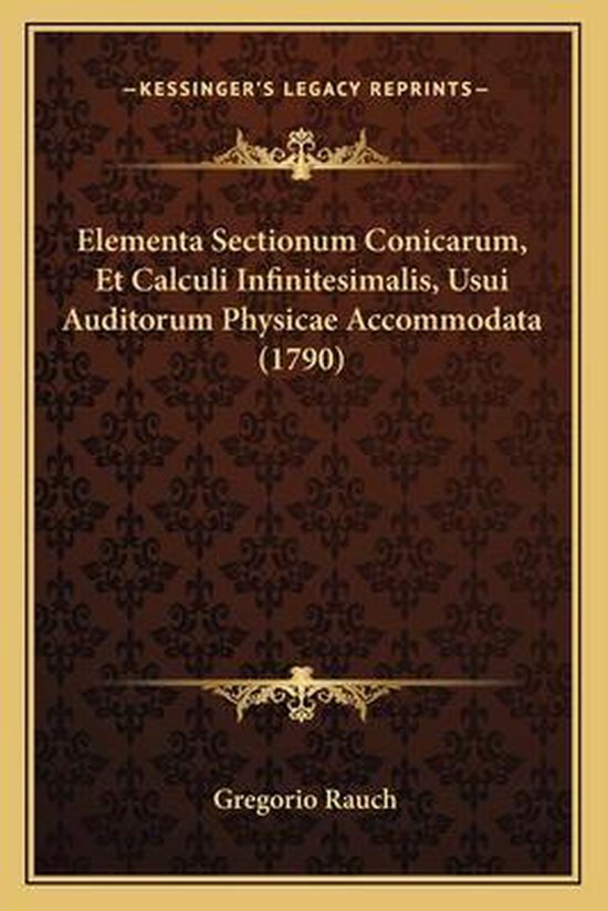 Elementa Sectionum Conicarum, Et Calculi Infinitesimalis, Usui Auditorum Physicae Accommodata (1790)
