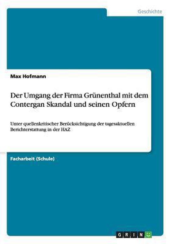 Der Umgang der Firma Grünenthal mit dem Contergan Skandal und seinen Opfern Unter quellenkritischer Berücksichtigung der tagesaktuellen Berichterstattung in der HAZ