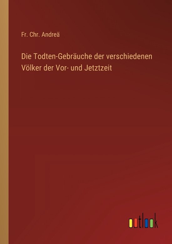 Die Todten-Gebräuche der verschiedenen Völker der Vor- und Jetztzeit
