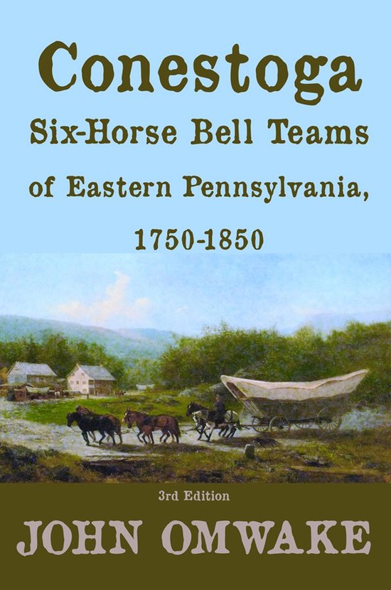 Conestoga Six-Horse Bell Teams of Eastern Pennsylvania, 1750-1850Ebook Third Edition