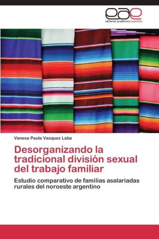 Desorganizando la tradicional división sexual del trabajo familiar Estudio comparativo de familias asalariadas rurales del noroeste argentino