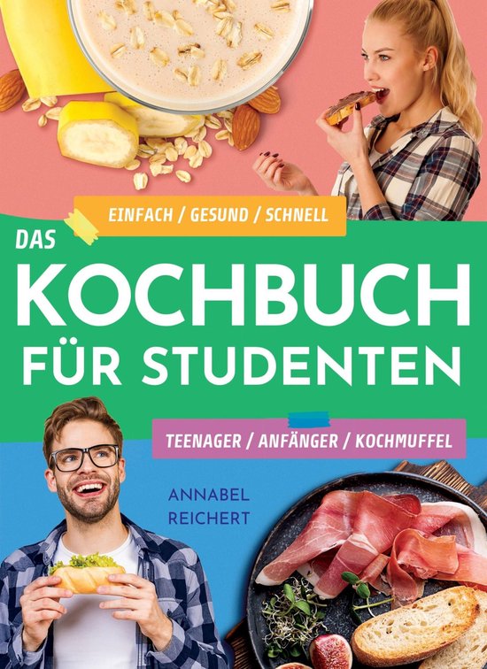 Das Kochbuch für Studenten, Teenager, Anfänger und KochmuffelEbook Einfach / gesund / schnell – Wie du die leckersten Gerichte selbst kochst und nicht den ganzen Tag in der Küche stehst