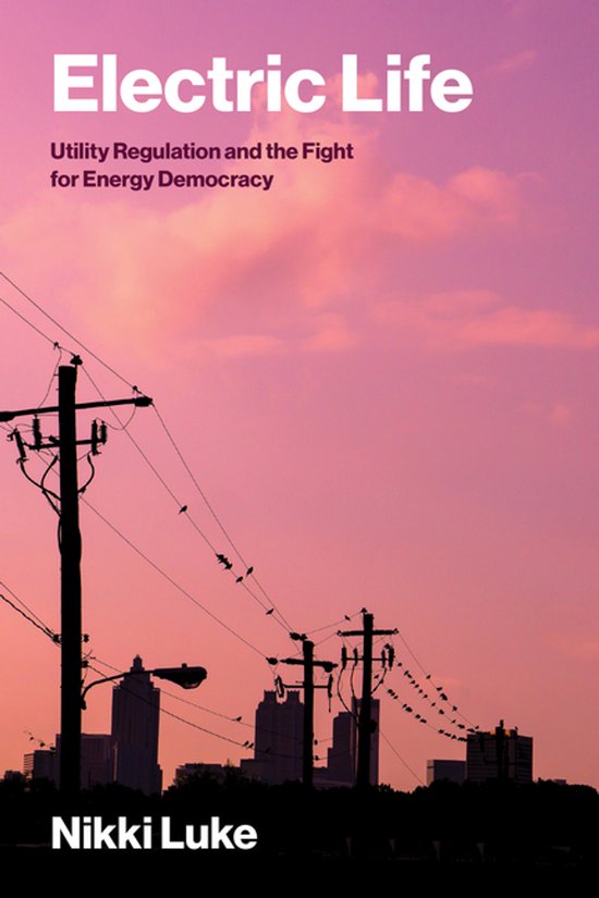 Electric Life: Utility Regulation and the Fight for Energy Democracy Utility Regulation and the Fight for Energy Democracy