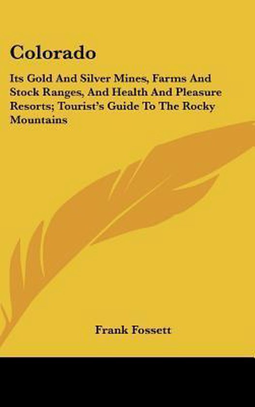 Colorado Ses mines Goldor et d’argent, ses fermes et ses parcs à bestiaux, ainsi que ses stations thermales et de loisirs ; Guide touristique des montagnes Rocky