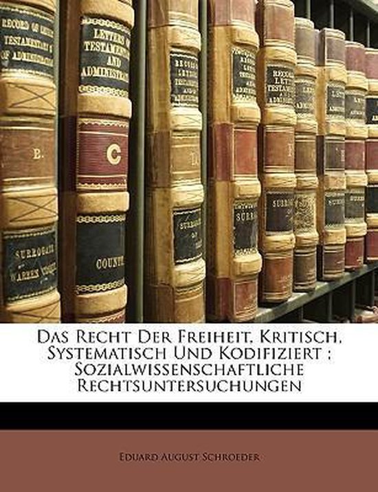 Das Recht Der Freiheit, Kritisch, Systematisch Und Kodifiziert; Sozialwissenschaftliche Rechtsuntersuchungen