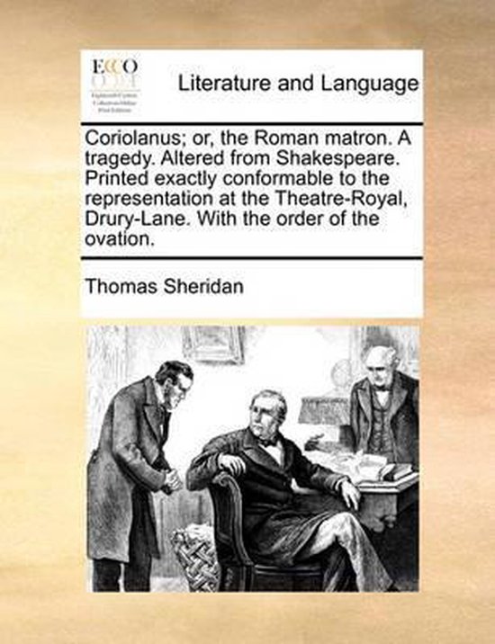 Coriolanus; or, the Roman matron. A tragedy. Altered from Shakespeare. Printed exactly conformable to the representation at the Theatre-Royal, Drury-Lane. With the order of the ovation.