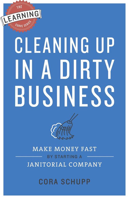 Cleaning Up in a Dirty BusinessEbook Make Money Fast by Starting a Janitorial Company