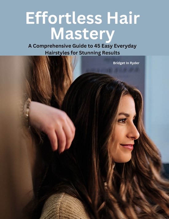 Effortless Hair Mastery Un Guide complet de 45 coiffures faciles au quotidien pour des résultats époustouflants