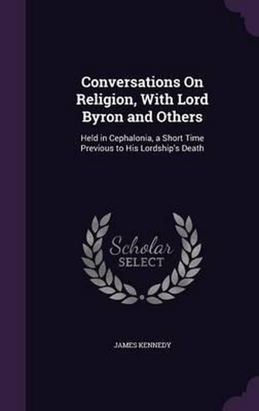 Conversations on Religion, with Lord Byron and Others Held in Cephalonia, a Short Time Previous to His Lordship&rsquo;s Death