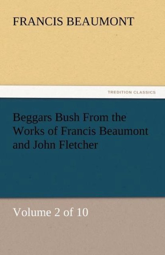 Beggars Bush from the Works of Francis Beaumont and John Fletcher Volume 2 of 10
