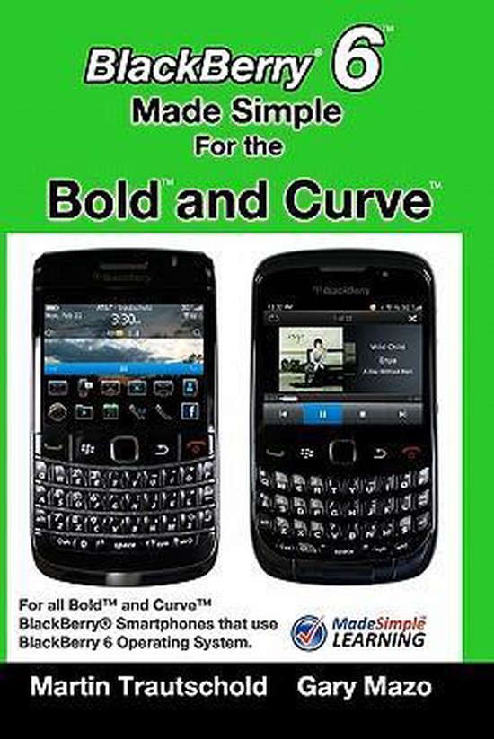 Blackberry 6 Made Simple for the Bold and Curve: For the Blackberry Bold 9780, 9700, 9650 and Curve 3g 93xx, Curve 85xx Running Blackberry 6 Pour les BlackBerry Bold 9780, 9700, 9650 et Curve 3G 93xx, Curve 85xx exécutant BlackBerry 6