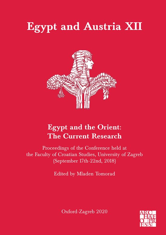 Egypt and Austria XII – Egypt and the Orient: The Current Research Proceedings of the Conference Held at the Faculty of Croatian Studies, University of Zagreb (September 17th-22nd, 2018)