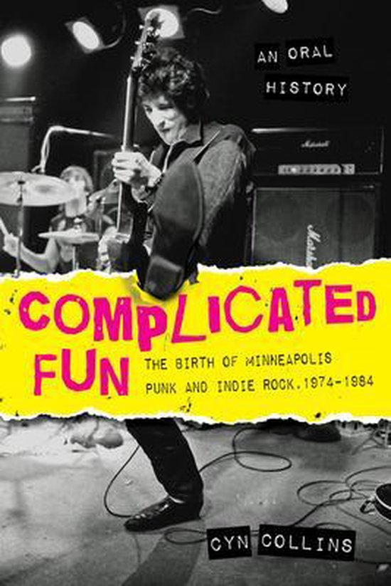 Complicated Fun The Birth of Minneapolis Punk and Indie Rock 1974-1984: an Oral History
