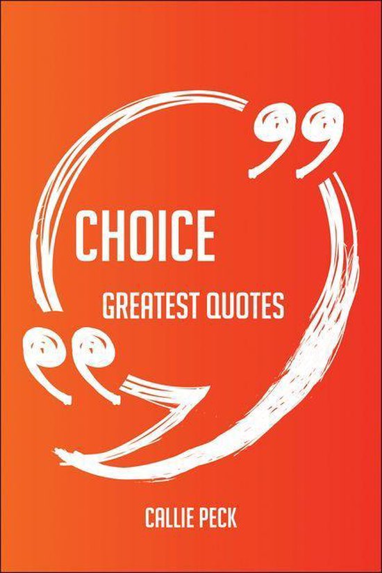 Choice Greatest Quotes – Quick, Short, Medium Or Long Quotes. Find The Perfect Choice Quotations For All Occasions – Spicing Up Letters, Speeches, And Everyday Conversations.Ebook