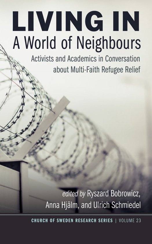 Church of Sweden Research Series 23 – Living in a World of NeighboursEbook Activists and Academics in Conversation about Multi-Faith Refugee Relief