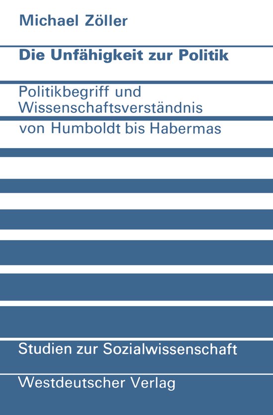 Die Unfähigkeit zur Politik Politikbegriff und Wissenschaftsverständnis von Humboldt bis Habermas