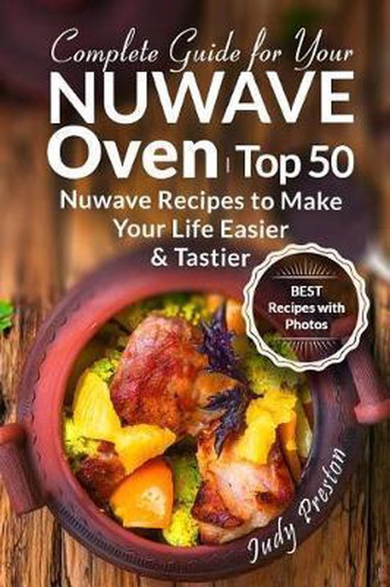 Complete Guide for your Nuwave Oven Top 50 des recettes Nuwave pour vous simplifier la Life et la rendre plus savoureuse