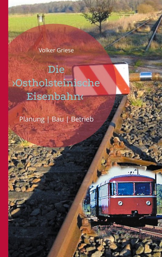 Die Ostholsteinische Eisenbahn Neumünster-Ascheberg-Neustadt & Kiel-AschebergEbook Planung | Bau | Betrieb