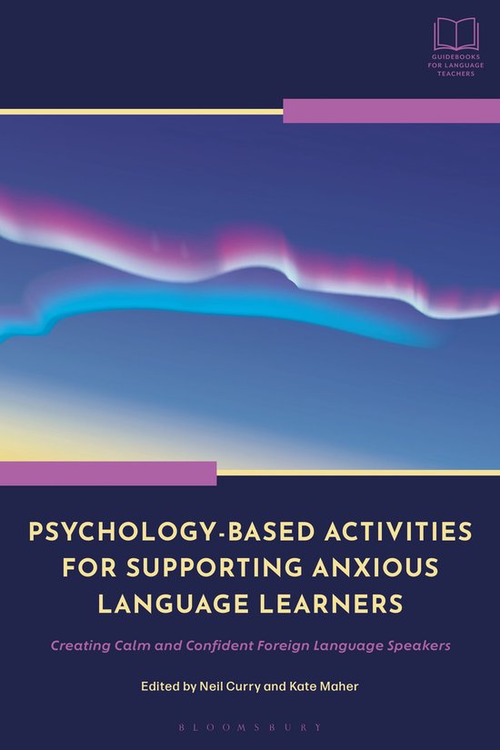 Bloomsbury Guidebooks for Language Teachers- Psychology-Based Activities for Supporting Anxious Language Learners Creating Calm and Confident Foreign Language Speakers