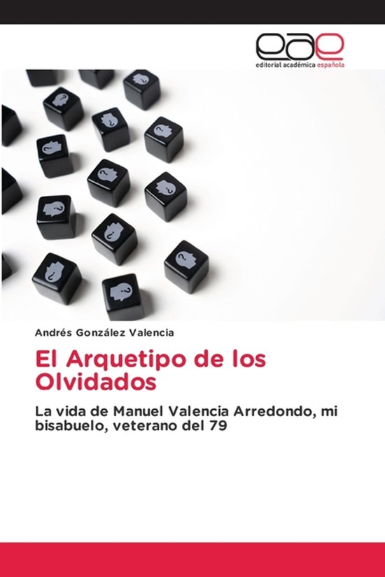 El Arquetipo de los Olvidados La vida de Manuel Valencia Arredondo, mi bisabuelo, veterano del 79
