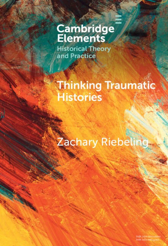 Elements in Historical Theory and Practice- Thinking Traumatic Histories