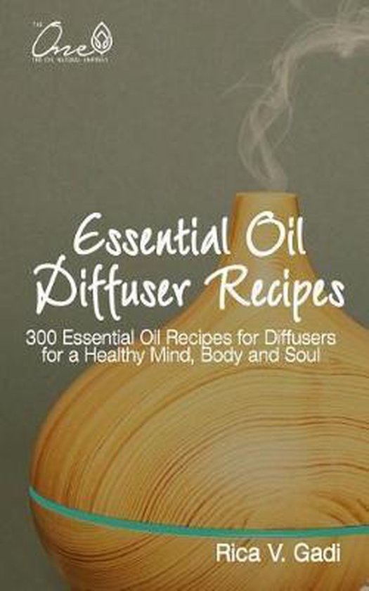 Essential Oil Diffuser Recipes 300 recettes d&rsquo;huiles essentielles pour Diffuseurs pour un esprit, un corps et une Soul sains