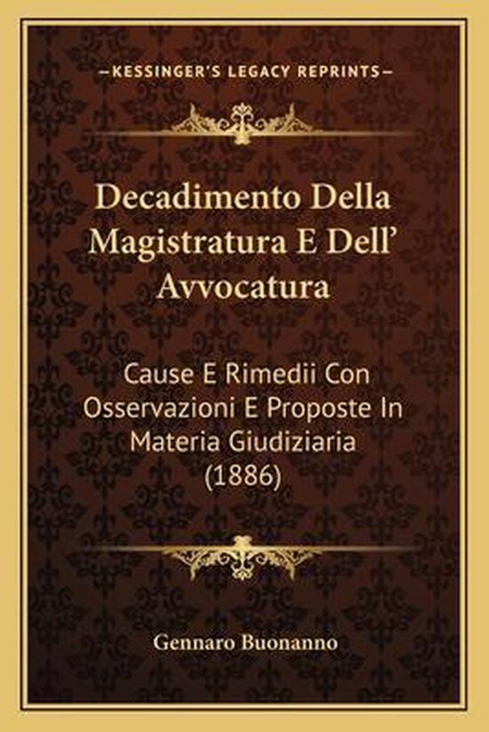 Decadimento Della Magistratura E Dell&rsquo; Avvocatura Cause E Rimedii Con Osservazioni E Proposte in Materia Giudiziaria (1886)