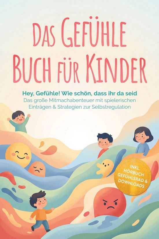 Das Gefühle Buch für Kinder: Hey, Gefühle! Wie schön, dass ihr da seid – Das große Mitmachabenteuer mit spielerischen Einträgen & Strategien zur Selbstregulation – inkl. Hörbuch Gefühlsrad & DownloadsEbook