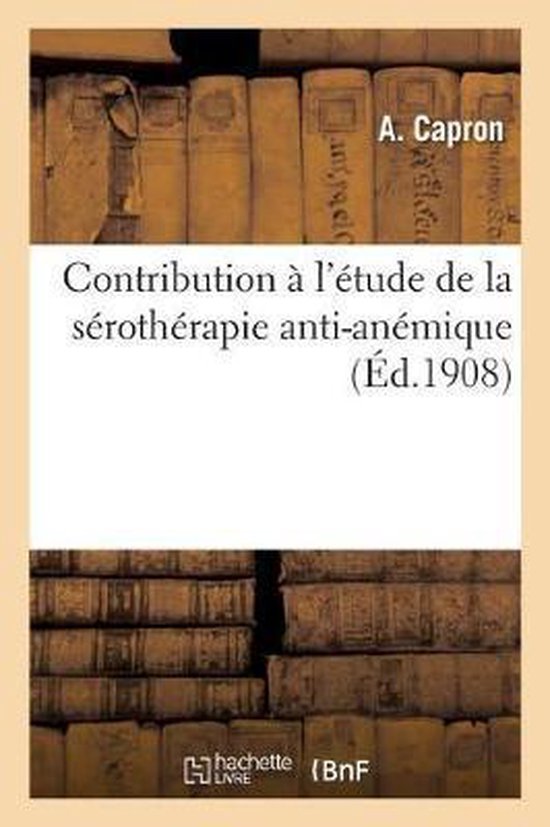 Contribution À l&rsquo;Étude de la Sérothérapie Anti-Anémique Recherches Sur l&rsquo;Action Du Sérum de Lapin Préalablement Saigné Et Des Sérums Thérapeuthiques