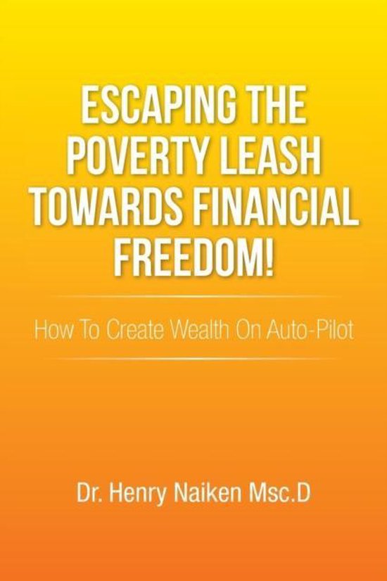 Escaping the Poverty Leash Towards Financial Freedom! How to Create Wealth on Auto-Pilot